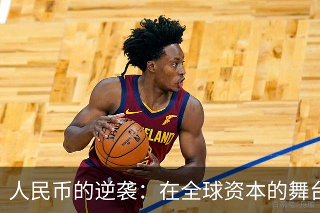 人民币的逆袭：在全球资本的舞台上崭露头角